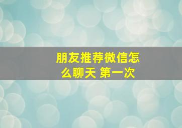 朋友推荐微信怎么聊天 第一次